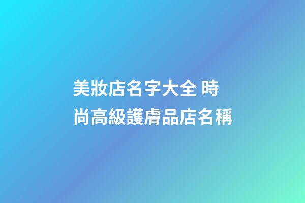 美妝店名字大全 時尚高級護膚品店名稱-第1張-店鋪起名-玄機派